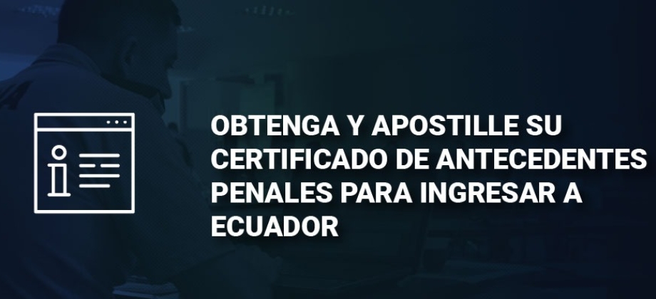 Conozca cómo obtener y apostillar su certificado de antecedentes penales para ingresar a Ecuador