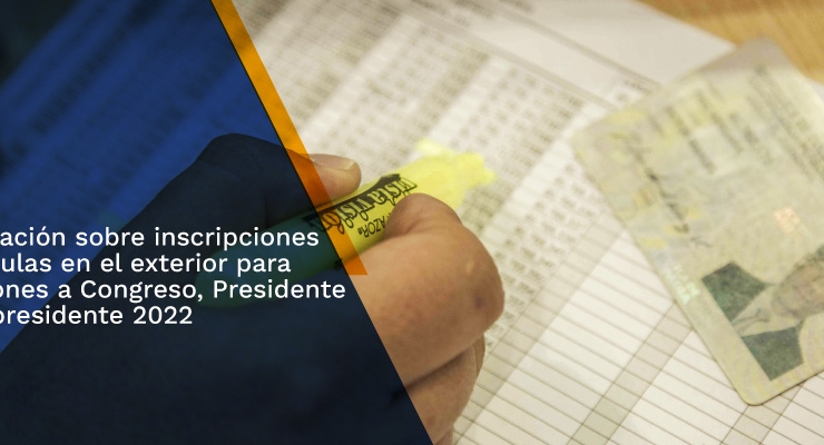 Información sobre inscripciones de cédulas en el exterior para elecciones a Congreso, Presidente y Vicepresidente 2022